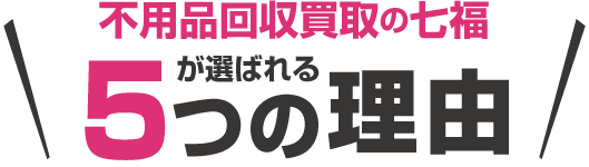 不用品回収の七福が選ばれる5つの理由